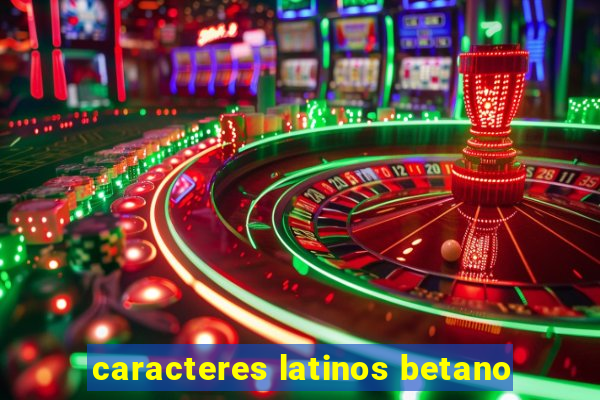 caracteres latinos betano